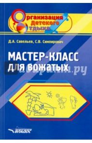 Мастер-класс для вожатых. Пособие для педагогов дополнительного образования / Савельев Дмитрий Александрович, Симпирович Сергей Владимирович