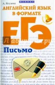 Английский язык в формате ЕГЭ. Письмо / Ягудена Анжелика Рифатовна
