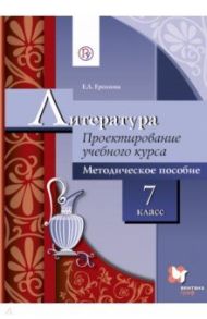 Литература. 7 класс. Проектирование учебного курса. Методическое пособие. ФГОС / Ерохина Елена Ленвладовна