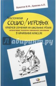 Хрестоматия социо/игровых приемов обучения на школьных уроках. Интерактивные технологии / Букатов Вячеслав Михайлович, Ершова Александра Петровна
