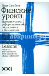Финские уроки. История успеха реформ школьного образования в Финляндии / Сальберг Паси