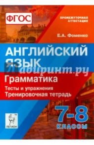 Английский язык. 7-8 классы. Грамматика. Тесты и упражнения. Тренировочная тетрадь. ФГОС / Фоменко Елена Алексеевна
