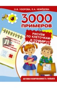 3000 примеров. Рисуем по клеточкам и точкам / Узорова Ольга Васильевна, Нефедова Елена Алексеевна