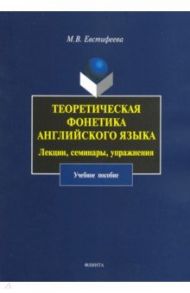 Теоретическая фонетика английского языка. Лекции, семинары, упражнения. Учебное пособие / Евстифеева Марина Владимировна