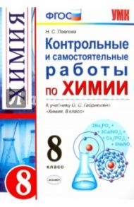 Химия. 8 класс. Контрольные и самостоятельные работы по химии. К учебнику О. С. Габриеляна. ФГОС / Павлова Наталья Степановна