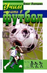 Учим играть в футбол. Планы уроков / Лапшин Олег Борисович