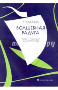 Волшебная радуга. Пьесы и ансамбли для фортепиано / Сакаева Татьяна Григорьевна