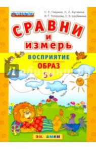 Сравни и измерь Восприятие. Образ. 5+. ФГОС ДО / Гаврина Светлана Евгеньевна, Кутявина Светлана Владимировна, Топоркова Ирина Геннадьевна, Щербинина Светлана Владимировна