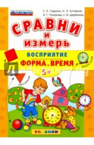 Сравни и измерь Восприятие. Форма. Время. 5+. ФГОС ДО / Гаврина Светлана Евгеньевна, Топоркова Ирина Геннадьевна, Щербинина Светлана Владимировна, Кутявина Наталья Леонидовна