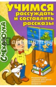 Учимся рассуждать и составлять рассказы / Наумова О. М.