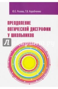 Преодоление оптической дисграфии у школьников. Учебно-методическое пособие / Розова Юлия Евгеньевна, Коробченко Татьяна Васильевна