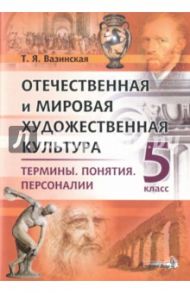 Отечественная и мировая художественная культура. 5 класс. Термины. Понятия. Персоналии / Вазинская Татьяна Ярославна