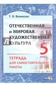Отечественная и мировая художественная культура. 5 класс. Тетрадь для самостоятельной работы / Вазинская Татьяна Ярославна