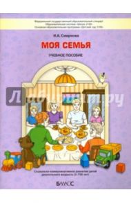 Моя семья. Социально-коммуникативное развитие детей дошкольного возраста. 3-7 (8) лет. ФГОС / Смирнова Ирина Анатольевна