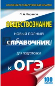 ОГЭ. Обществознание. Новый полный справочник / Баранов Петр Анатольевич