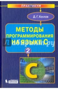 Методы программирования на языке С. В 2-х частях. Часть 2 / Хохлов Дмитрий Григорьевич