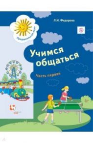 Учимся общаться. Пособие для детей старшего дошкольного возраста. Часть 1. Рабочая тетрадь. Часть 1 / Федорова Людмила Игоревна