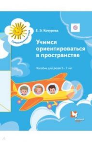 Учимся ориентироваться в пространстве. Пособие для детей 5-7 лет. Дошкольное воспитание / Кочурова Елена Эдуардовна