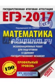 ЕГЭ-2017. Математика. 10 тренировочных вариантов экзаменационных работ