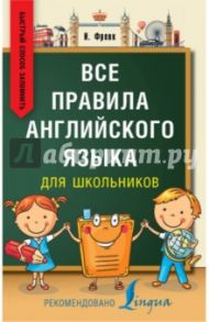 Все правила английского языка для школьников. Быстрый способ запомнить / Френк Ирина