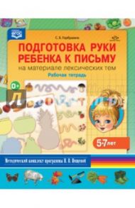 Подготовка руки ребенка к письму на материале лексических тем. Рабочая тетрадь. 5-7 лет. ФГОС / Горбушина Светлана Борисовна