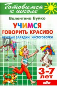 Учимся говорить красиво. Речевые зарядки, чистоговорки. 3-7 лет / Буйко Валентина Ивановна