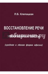 Восстановление речи. Тексты и упражнения (средняя и легкая форма афазии) / Клепацкая Л. Б.