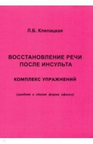 Восстановление речи после инсульта. Комплекс упражнений. Средняя и легкая форма афазии / Клепацкая Л. Б.
