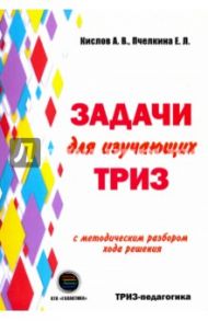 Задачи для изучающих ТРИЗ / Кислов Александр Васильевич, Пчелкина Екатерина Львовна