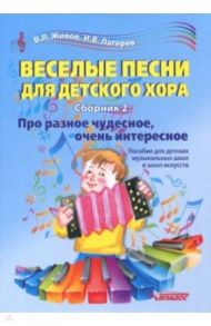 Веселые песни для детского хора. Сборник 2. Про разное чудесное, очень интересное. Учебное пособие / Живов Владимир Леонидович, Лагерев Игорь Викторович