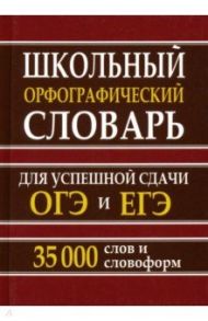 Школьный орфографический словарь для успешной сдачи ОГЭ и ЕГЭ. 35 тысяч слов и словоформ