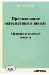 Преподавание математики в школе. Методологический подход / Хлевнюк Наталья Николаевна