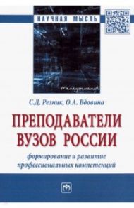 Преподаватели вузов России. Формирование и развитие профессиональных компетенций. Монография / Резник Семен Давыдович, Вдовина Ольга Александровна