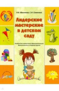 Лидерские мастерские в детском саду. Альбом для совместной образовательной деятельности в ст. группе / Микляева Наталья Викторовна, Семенака Светлана Ивановна