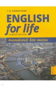 English for Life. Английский для жизни. Английский язык в реальных ситуациях. Самоучитель / Клементьева Татьяна Борисовна