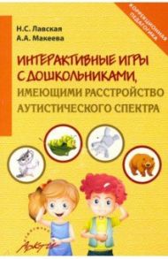 Интерактивные игры в работе с дошкольниками, имеющими расстройство аутистического спектра / Лавская Н. С., Макеева А. А.