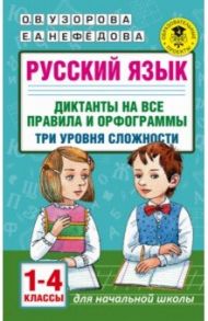 Русский язык. 1-4 классы. Диктанты на все правила и орфограммы. Три уровня сложности / Узорова Ольга Васильевна, Нефедова Елена Алексеевна