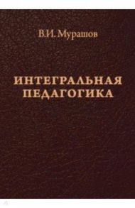 Интегральная педагогика / Мурашов Валерий Иванович