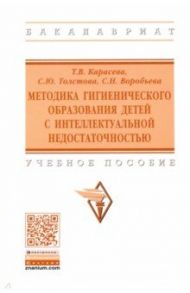 Методика гигиенического образования детей с интеллектуальной недостаточностью. Учебное пособие / Карасева Татьяна Вячеславовна, Толстова Светлана Юрьевна, Воробьева Светлана Николаевна