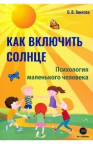 Как включить солнце. Психология маленького человека / Танкова Оксана Владимировна