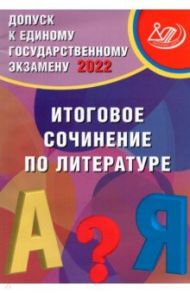 Допуск к ЕГЭ 2022. Итоговое сочинение по литературе / Драбкина Светлана Владимировна, Субботин Дмитрий Игоревич