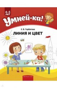 Умней-ка. 4-5 лет. Линия и цвет / Горбатова Елена Владленовна