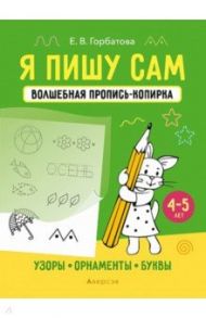 Я пишу сам. 4-5 лет. Узоры, орнаменты, буквы / Горбатова Елена Владленовна