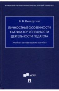 Личностные особенности как фактор успешности деятельности педагога. Учебно-методическое пособие / Подпругина Виктория Викторовна