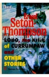 "Lobo, the king of Currumpaw" and other stories/ Рассказы. Сборник (на английском языке) / Сетон-Томпсон Эрнест