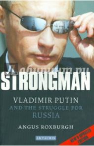 THE STRONGMAN. Vladimir Putin and the Struggle for Russia / Roxburgh Angus