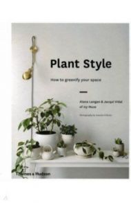 Plant Style. How to Greenify Your Space / Langan Alana, Vidal Jacqui