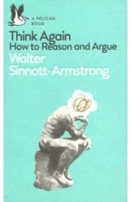 Think Again. How to Reason and Argue / Sinnott-Armstrong Walter