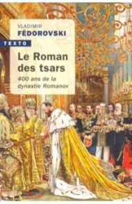 Le roman des Tsars: 400 ans de la dynastie Romanov / Fedorovski Vladimir