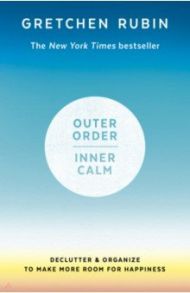 Outer Order, Inner Calm. Declutter & Organize to Make More Room for Happiness / Rubin Gretchen